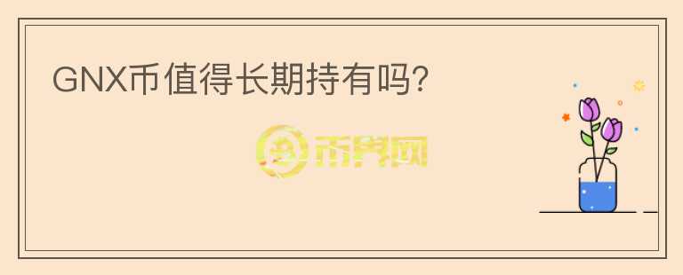 GNX幣值得長(zhǎng)期持有嗎？