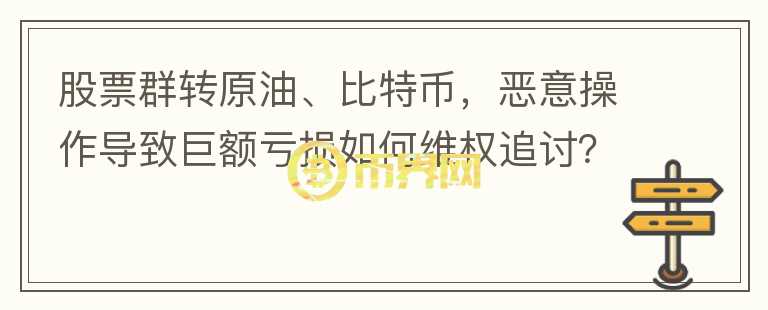 股票群轉(zhuǎn)原油、比特幣，惡意操作導(dǎo)致巨額虧損如何維權(quán)追討？