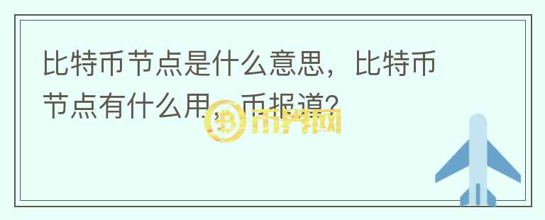 比特幣節(jié)點是什么意思，比特幣節(jié)點有什么用，幣報道？
