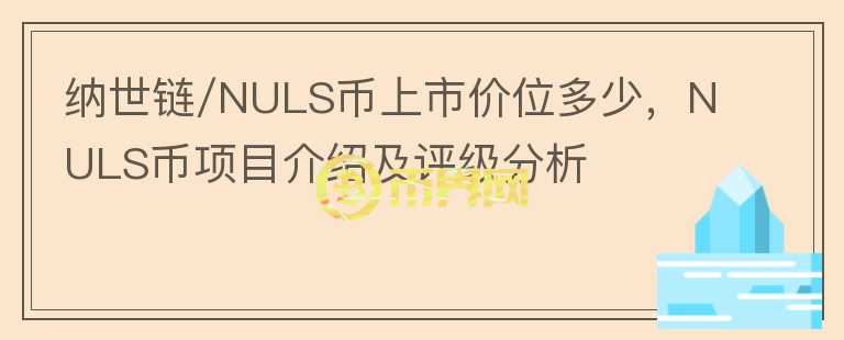 納世鏈/NULS幣上市價(jià)位多少，NULS幣項(xiàng)目介紹及評(píng)級(jí)分析