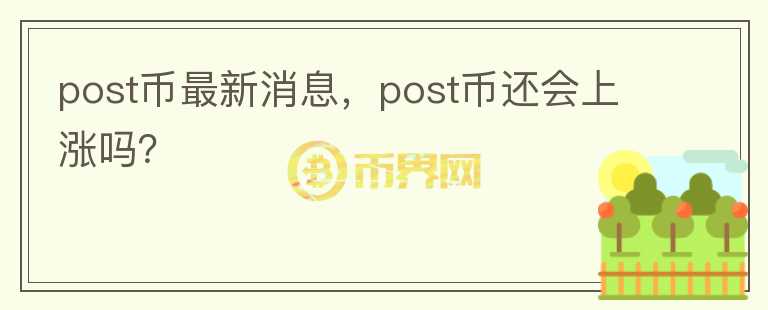 post幣最新消息，post幣還會(huì)上漲嗎？