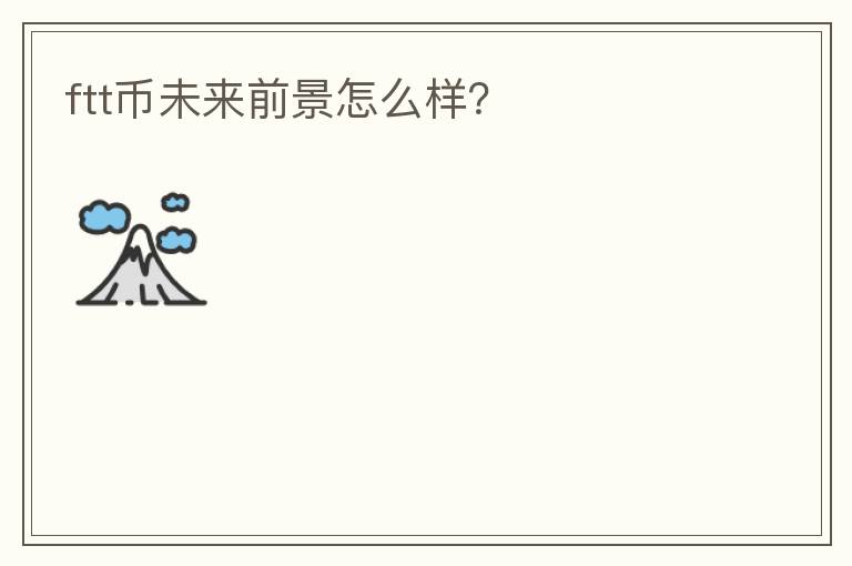 ftt幣未來前景怎么樣？