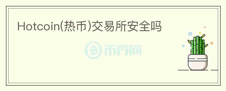 Hotcoin(熱幣)交易所安全嗎
