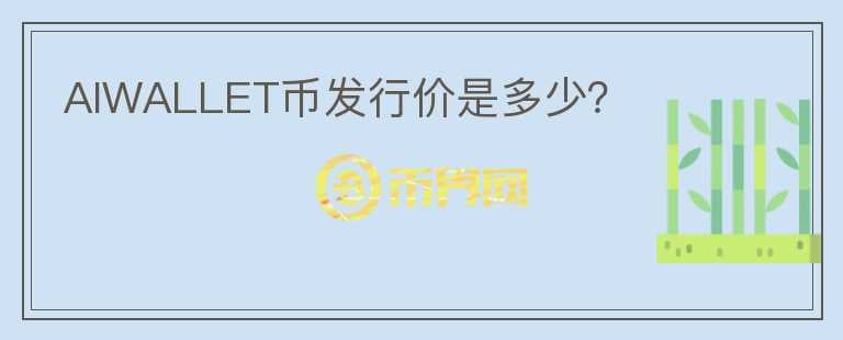 AIWALLET幣發(fā)行價是多少？