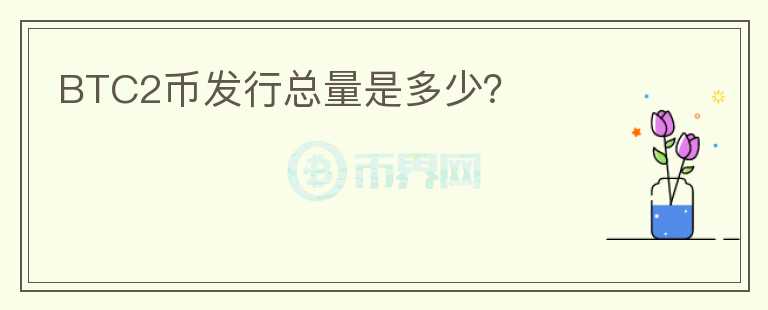 BTC2幣發(fā)行總量是多少？