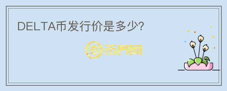 DELTA幣發(fā)行價(jià)是多少？
