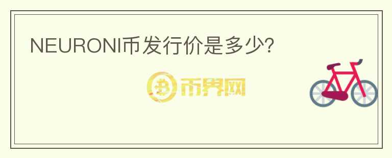 NEURONI幣發(fā)行價(jià)是多少？