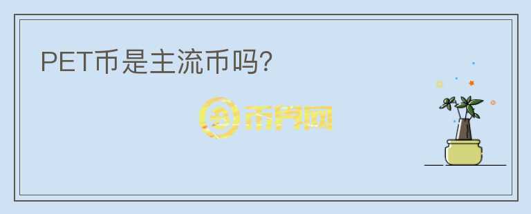 PET幣是主流幣嗎？