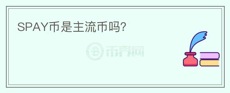 SPAY幣是主流幣嗎？