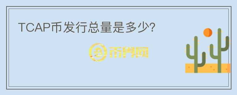 TCAP幣發(fā)行總量是多少？