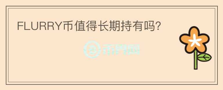 FLURRY幣值得長(zhǎng)期持有嗎？