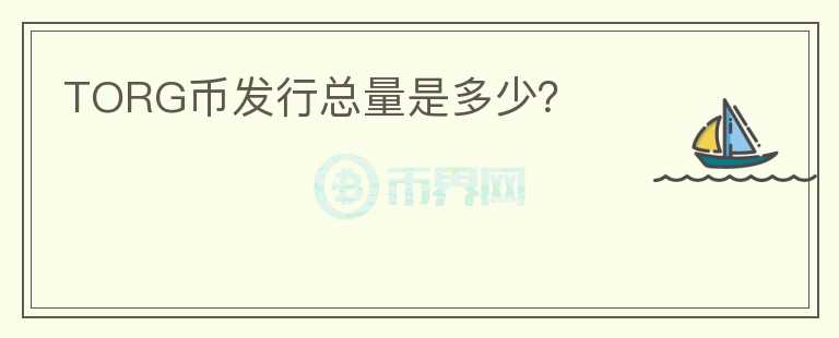 TORG幣發(fā)行總量是多少？