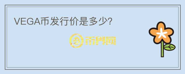 VEGA幣發(fā)行價是多少？