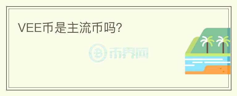 VEE幣是主流幣嗎？