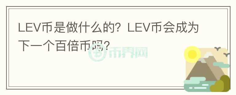 LEV幣是做什么的？LEV幣會(huì)成為下一個(gè)百倍幣嗎？