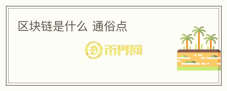 區(qū)塊鏈?zhǔn)鞘裁?通俗點(diǎn)