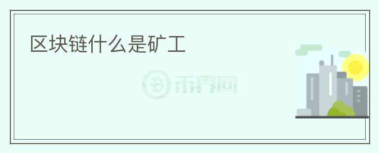 區(qū)塊鏈?zhǔn)裁词堑V工