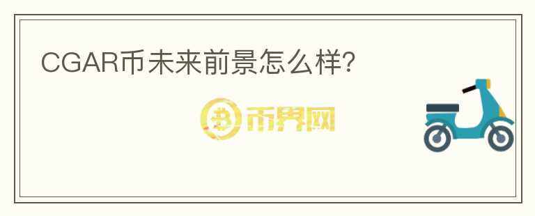 CGAR幣未來前景怎么樣？