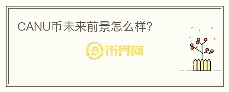 CANU幣未來前景怎么樣？