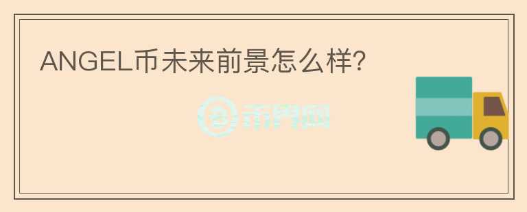 ANGEL幣未來前景怎么樣？