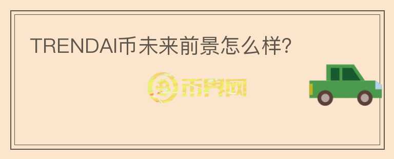 TRENDAI幣未來前景怎么樣？
