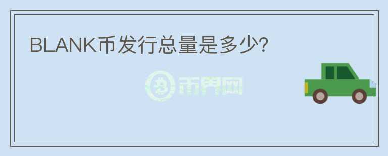 BLANK幣發(fā)行總量是多少？