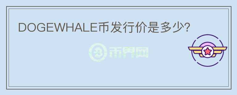DOGEWHALE幣發(fā)行價是多少？