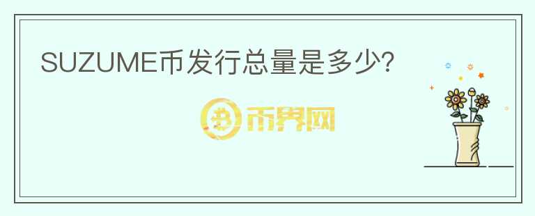 SUZUME幣發(fā)行總量是多少？