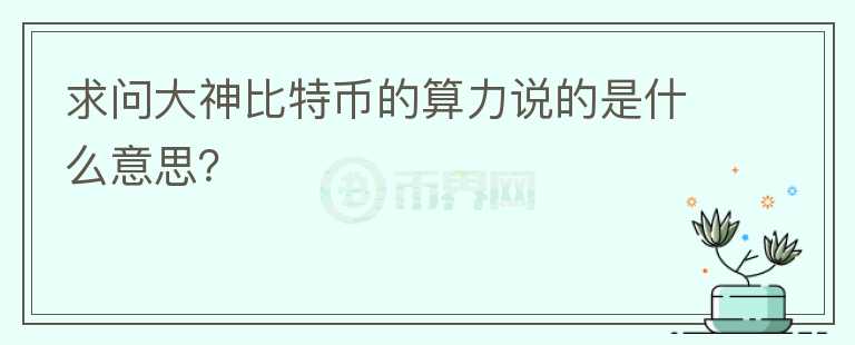 求問(wèn)大神比特幣的算力說(shuō)的是什么意思？