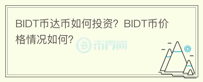 BIDT幣達(dá)幣如何投資？BIDT幣價(jià)格情況如何？