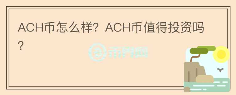 ACH幣怎么樣？ACH幣值得投資嗎？