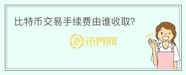 比特幣交易手續(xù)費(fèi)由誰(shuí)收??？
