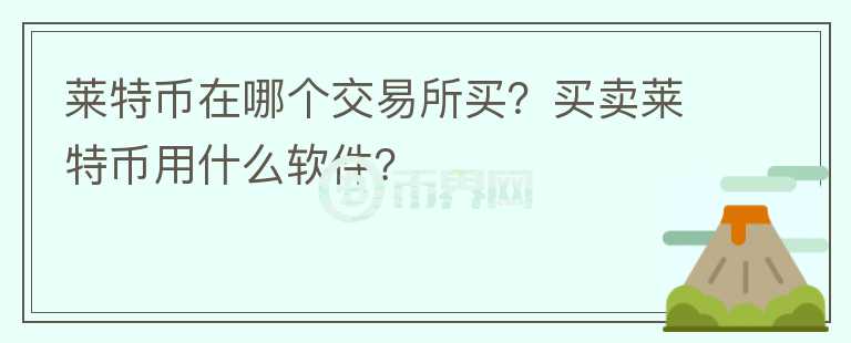 萊特幣在哪個交易所買？買賣萊特幣用什么軟件？