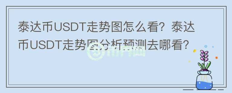 泰達(dá)幣USDT走勢(shì)圖怎么看？泰達(dá)幣USDT走勢(shì)圖分析預(yù)測去哪看？
