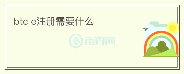 btc e注冊(cè)需要什么