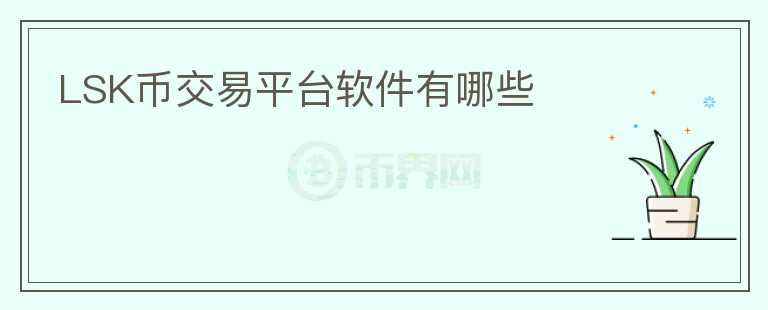LSK幣交易平臺軟件有哪些