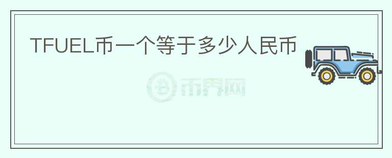 TFUEL幣一個等于多少人民幣