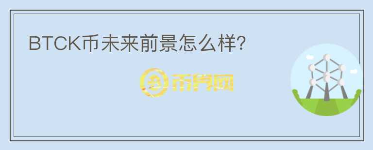 BTCK幣未來前景怎么樣？