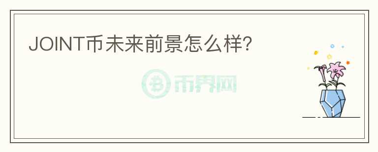 JOINT幣未來(lái)前景怎么樣？