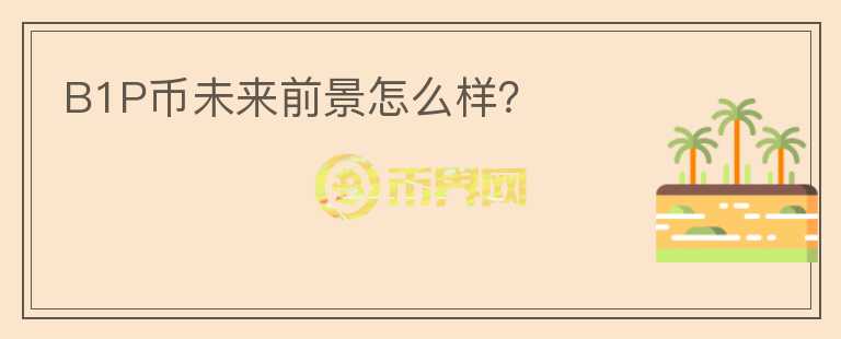 B1P幣未來前景怎么樣？