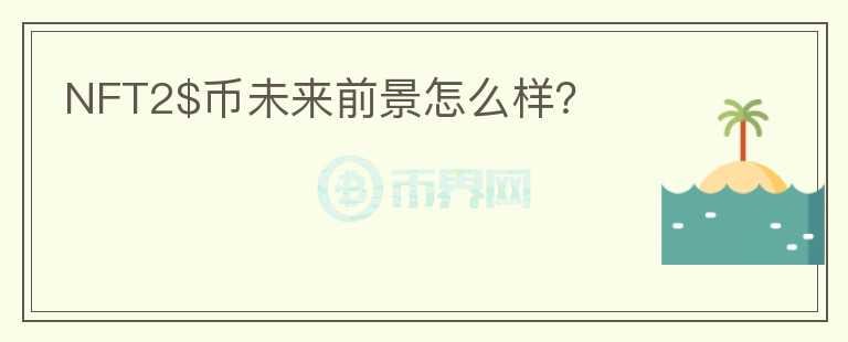 NFT2$幣未來前景怎么樣？