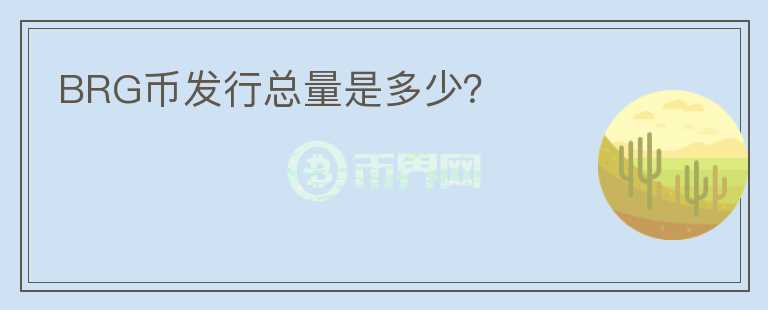 BRG幣發(fā)行總量是多少？