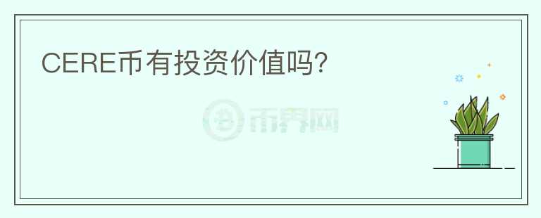 CERE幣有投資價(jià)值嗎？