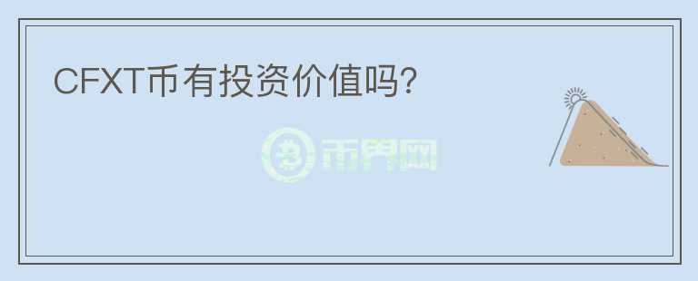 CFXT幣有投資價(jià)值嗎？