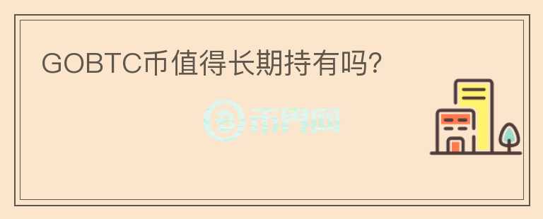 GOBTC幣值得長(zhǎng)期持有嗎？