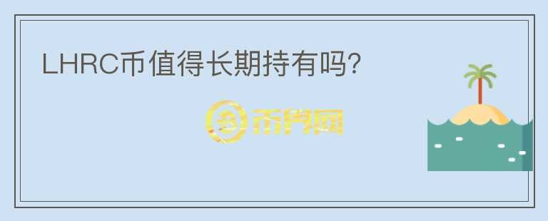 LHRC幣值得長期持有嗎？
