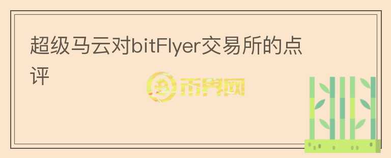 超級馬云對bitFlyer交易所的點評