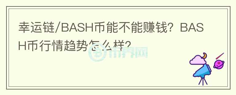 幸運鏈/BASH幣能不能賺錢？BASH幣行情趨勢怎么樣？