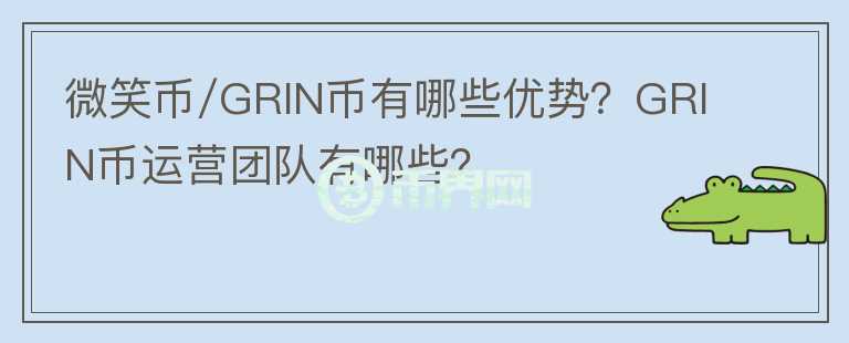 微笑幣/GRIN幣有哪些優(yōu)勢？GRIN幣運營團隊有哪些？