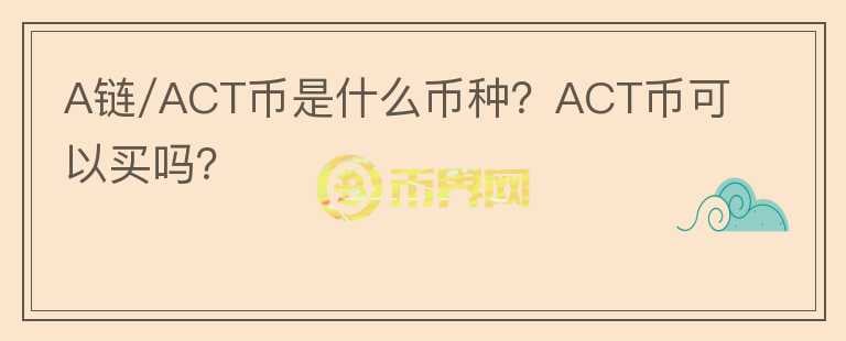 A鏈/ACT幣是什么幣種？ACT幣可以買嗎？